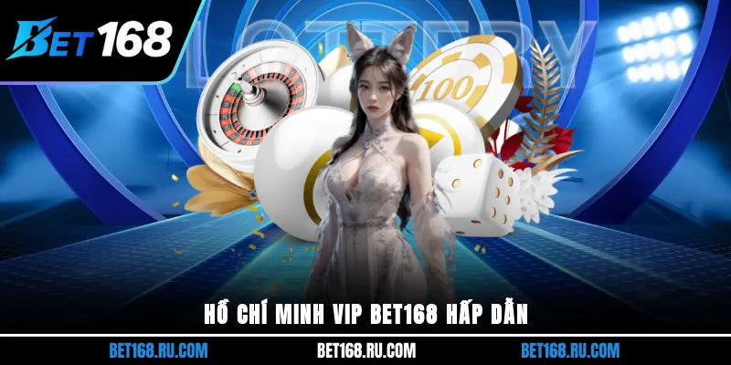 Hồ Chí Minh Vip Bet168 hấp dẫn