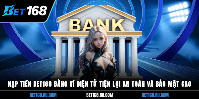 Nạp tiền Bet168 bằng ví điện tử tiện lợi, an toàn và bảo mật cao