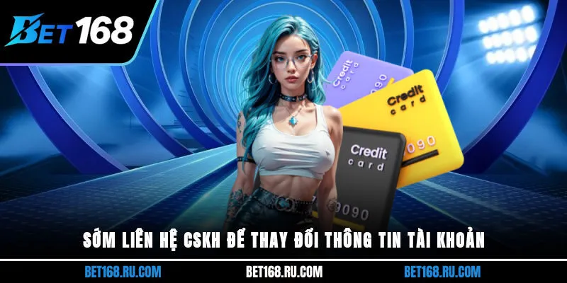 Sớm liên hệ CSKH để thay đổi thông tin tài khoản